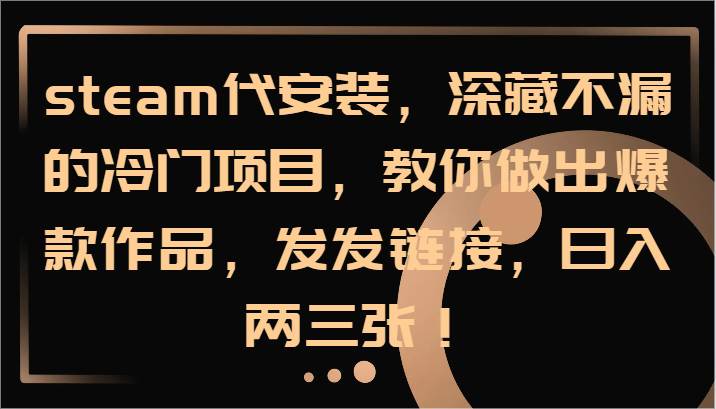 steam代安装，深藏不漏的冷门项目，教你做出爆款作品，发发链接，日入两三张！-讯领网创