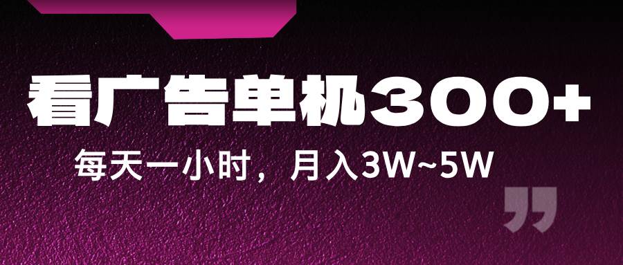 蓝海项目，看广告单机300+，每天一个小时，月入3W~5W-讯领网创