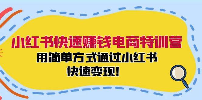 小红书快速赚钱电商特训营：用简单方式通过小红书快速变现！（55节）-讯领网创