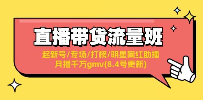 （11987期）直播带货流量班：起新号/专场/打榜/明星网红助播/月播千万gmv(8.4号更新)-讯领网创