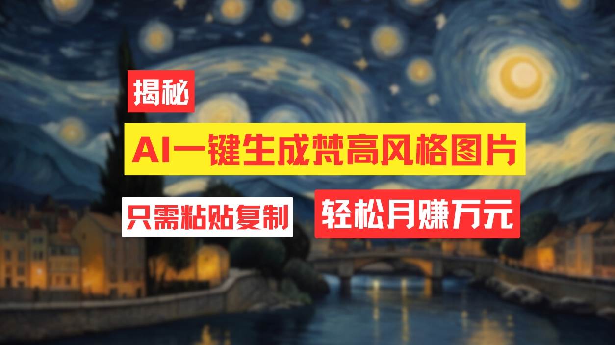 （12219期）用AI工具生成梵高风格图片，月入过万只需简单几步！-讯领网创