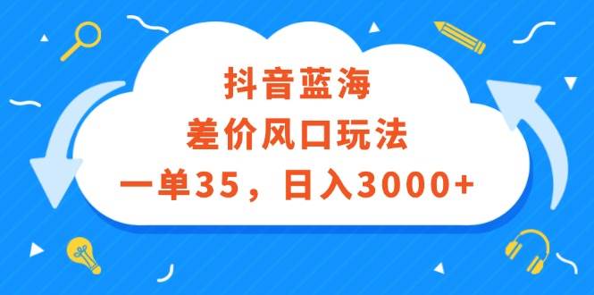 （12322期）抖音蓝海差价风口玩法，一单35，日入3000+-讯领网创