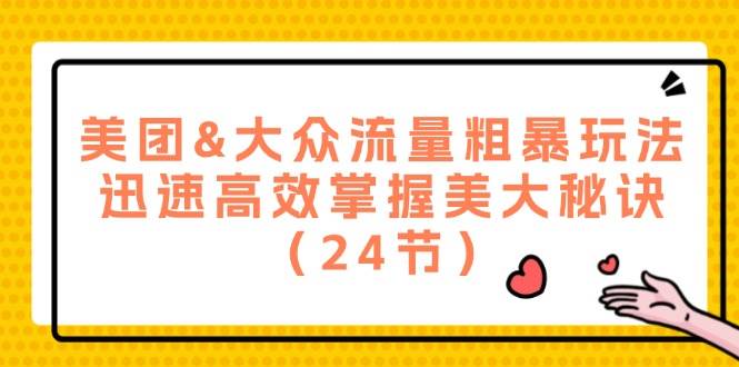 （12044期）美团&大众流量粗暴玩法，迅速高效掌握美大秘诀（24节）-讯领网创