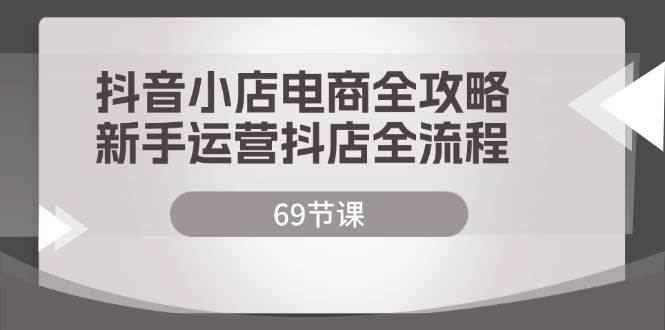 （12038期）抖音小店电商全攻略，新手运营抖店全流程（69节课）-讯领网创