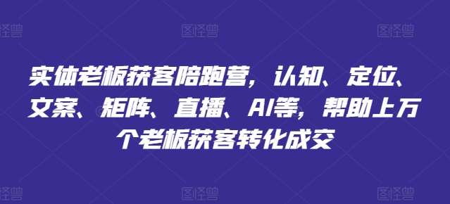 实体老板获客陪跑营，认知、定位、文案、矩阵、直播、AI等，帮助上万个老板获客转化成交-讯领网创