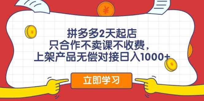 （11939期）拼多多2天起店，只合作不卖课不收费，上架产品无偿对接日入1000+-讯领网创