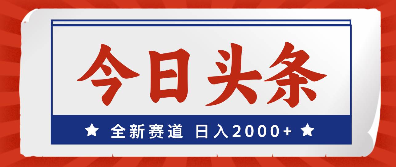 （12001期）今日头条，全新赛道，小白易上手，日入2000+-讯领网创