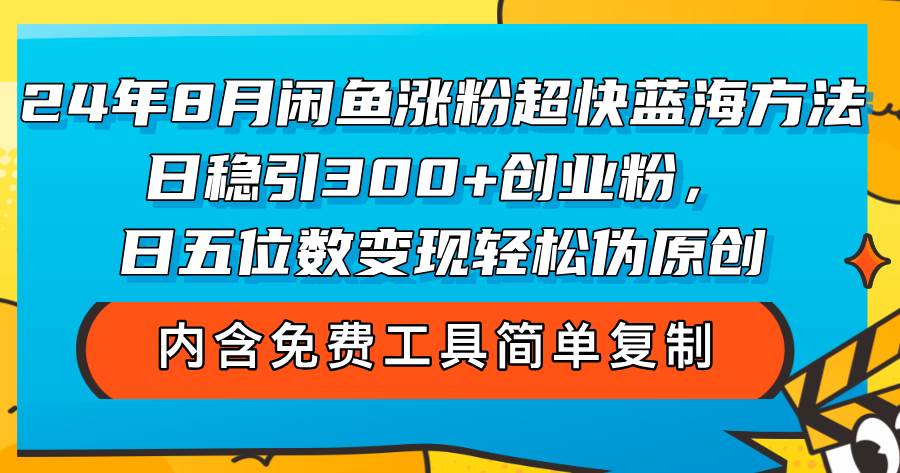 （12176期）24年8月闲鱼涨粉超快蓝海方法！日稳引300+创业粉，日五位数变现，轻松…-讯领网创