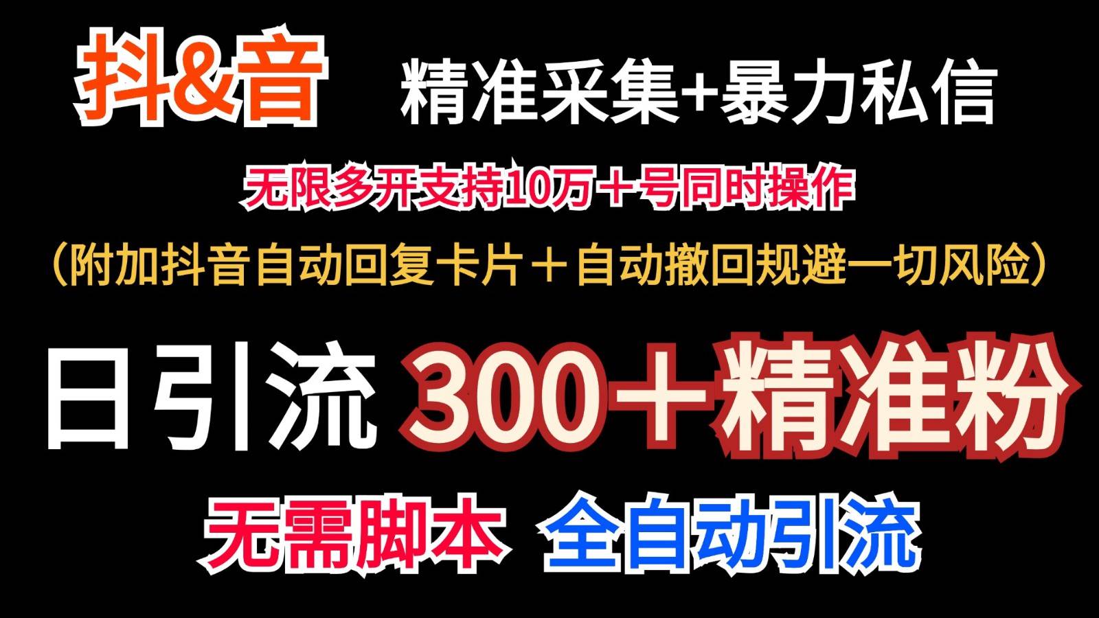 抖音采集+无限暴力私信机日引流300＋（附加抖音自动回复卡片＋自动撤回规避风险）-讯领网创