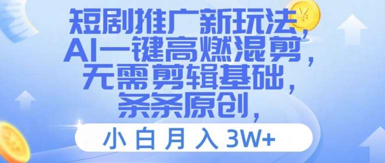 短剧推广新玩法，AI一键高燃混剪，无需剪辑基础，条条原创，小白月入3W+【揭秘】-讯领网创