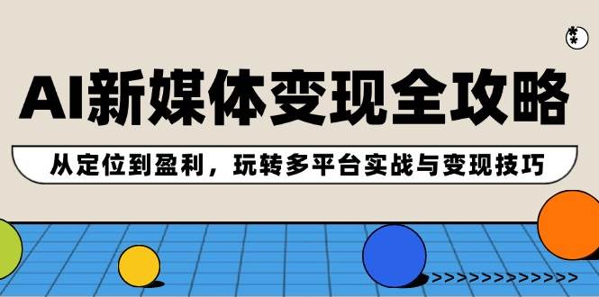 AI新媒体变现全攻略：从定位到盈利，玩转多平台实战与变现技巧-讯领网创