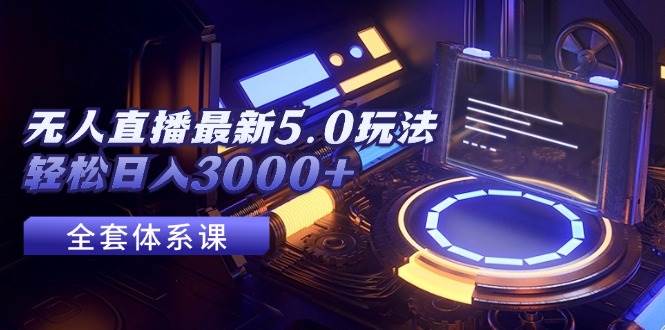 （12204期）无人直播最新5.0玩法，轻松日入3000+-讯领网创