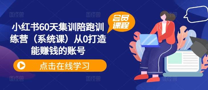 小红书60天集训陪跑训练营（系统课）从0打造能赚钱的账号-讯领网创