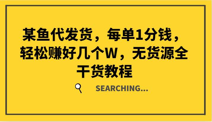 某鱼代发货，每单1分钱，轻松赚好几个W，无货源全干货教程-讯领网创