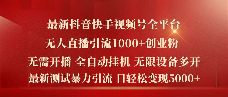 最新抖音快手视频号全平台无人直播引流1000+精准创业粉，日轻松变现5k+【揭秘】-讯领网创