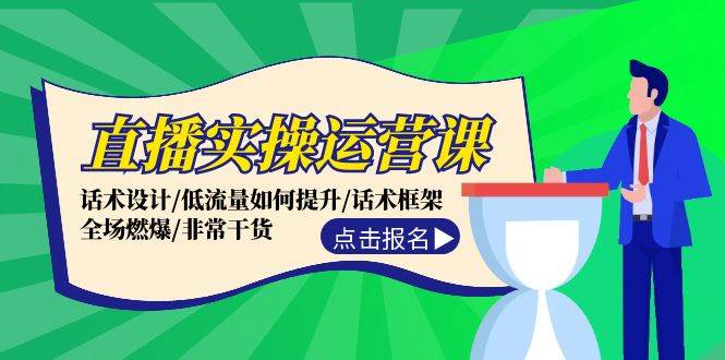 直播实操运营课：话术设计/低流量如何提升/话术框架/全场燃爆/非常干货-讯领网创