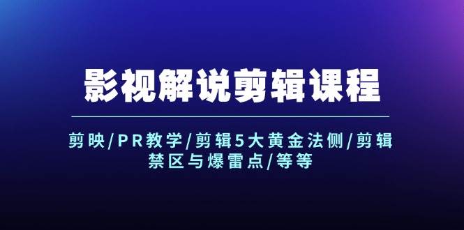 影视解说剪辑课程：剪映/PR教学/剪辑5大黄金法侧/剪辑禁区与爆雷点/等等-讯领网创