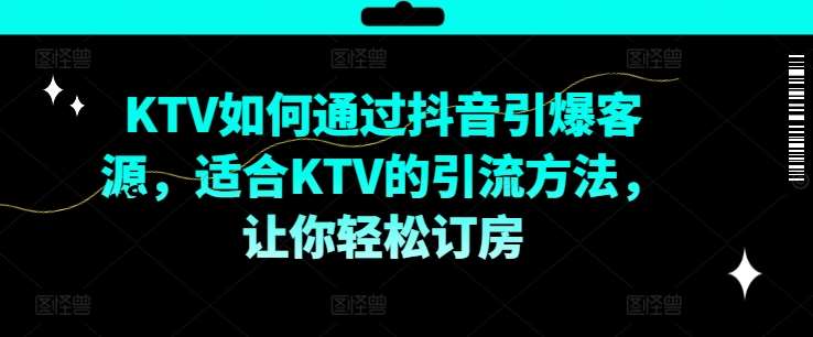 KTV抖音短视频营销，KTV如何通过抖音引爆客源，适合KTV的引流方法，让你轻松订房-讯领网创