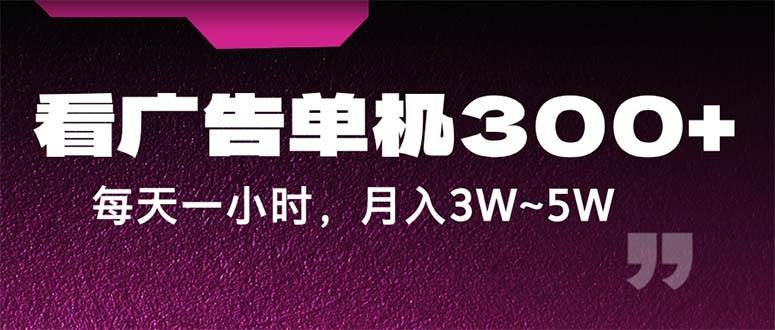 （12142期）蓝海项目，看广告单机300+，每天一个小时，月入3W~5W-讯领网创