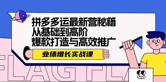 （12260期）拼多多运最新营秘籍：业绩 增长实战课，从基础到高阶，爆款打造与高效推广-讯领网创