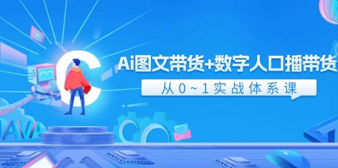 Ai图文带货+数字人口播带货，从0-1实战体系课（43节）-讯领网创