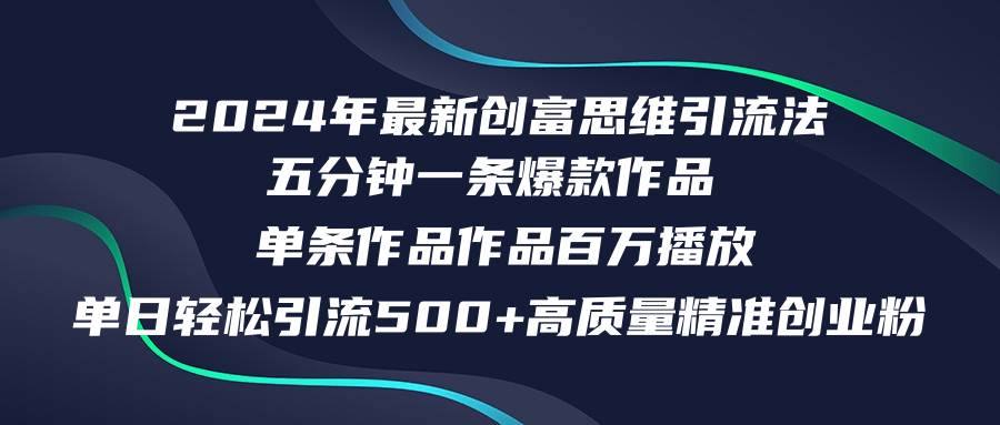 （12171期）2024年最新创富思维日引流500+精准高质量创业粉，五分钟一条百万播放量…-讯领网创