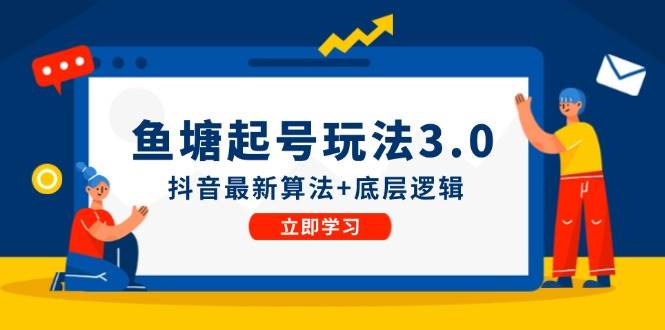 （12169期）鱼塘起号玩法（8月14更新）抖音最新算法+底层逻辑，可以直接实操-讯领网创