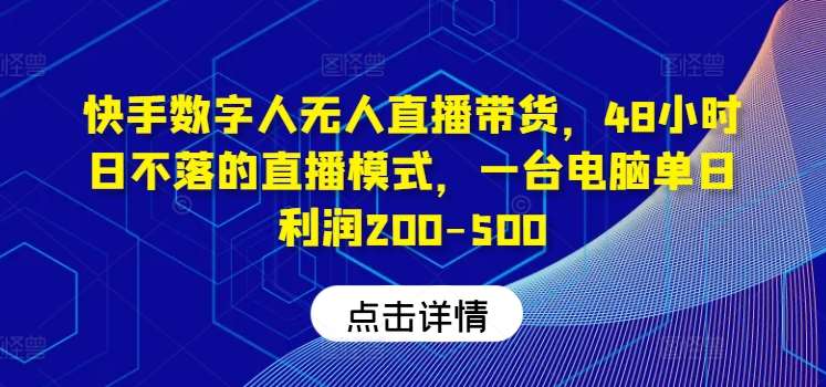 快手数字人无人直播带货，48小时日不落的直播模式，一台电脑单日利润200-500-讯领网创