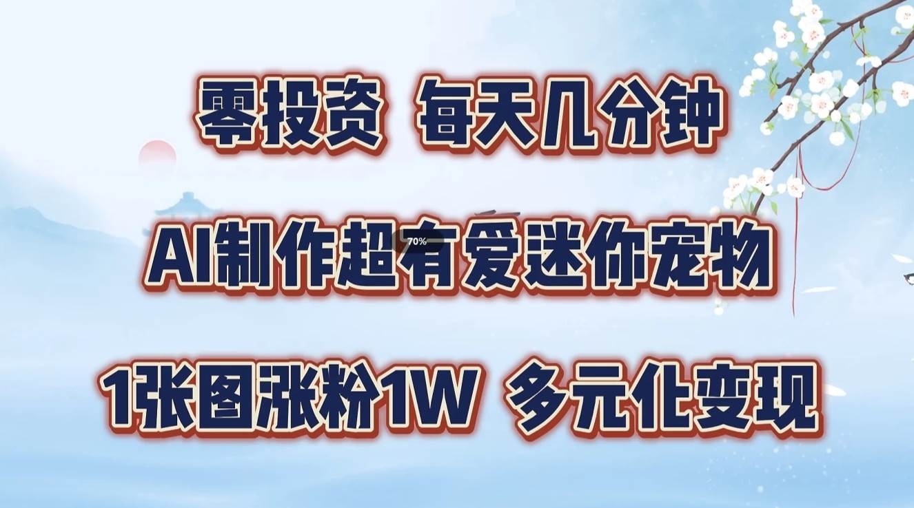 零投资，每天几分钟，AI制作超有爱迷你宠物玩法，多元化变现，手把手交给你-讯领网创