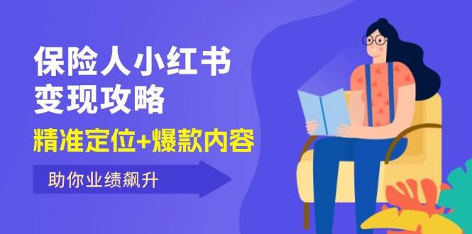 （12307期）保 险 人 小红书变现攻略，精准定位+爆款内容，助你业绩飙升-讯领网创