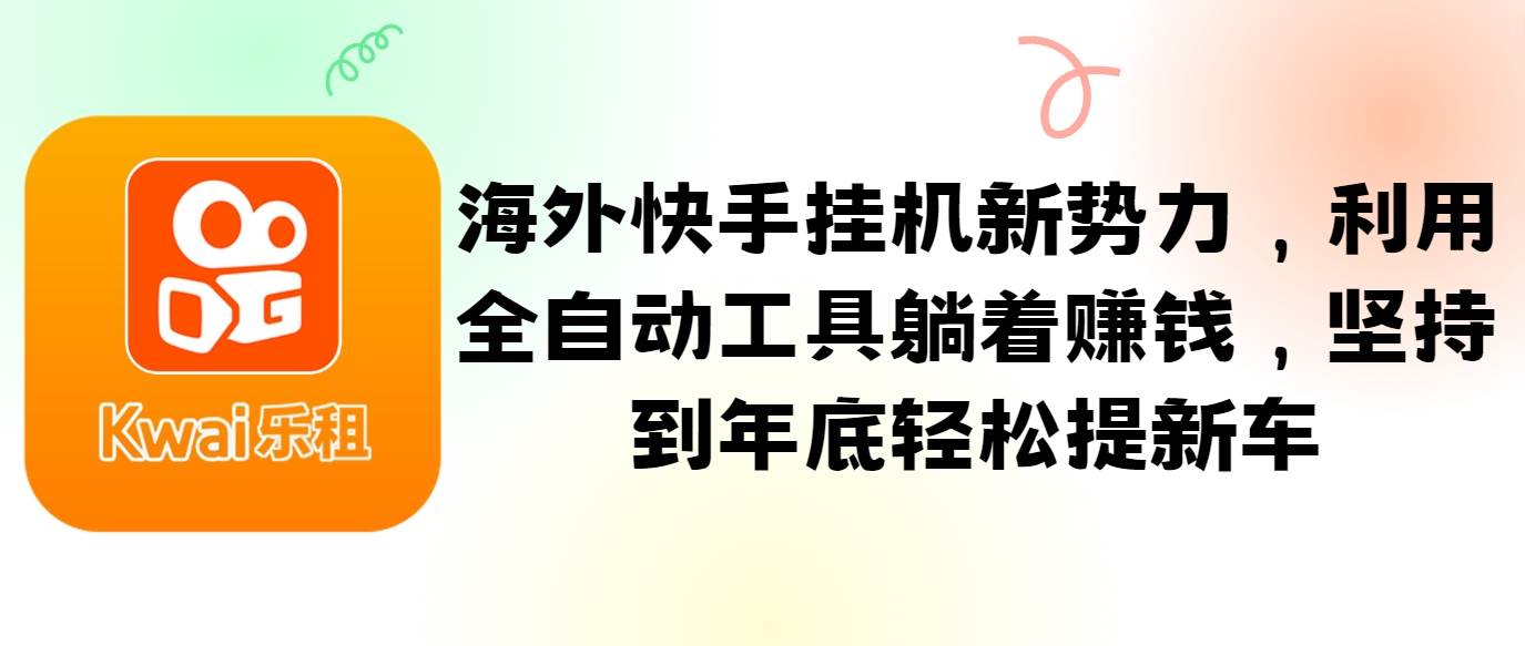 海外快手挂机新势力，利用全自动工具躺着赚钱，坚持到年底轻松提新车-讯领网创