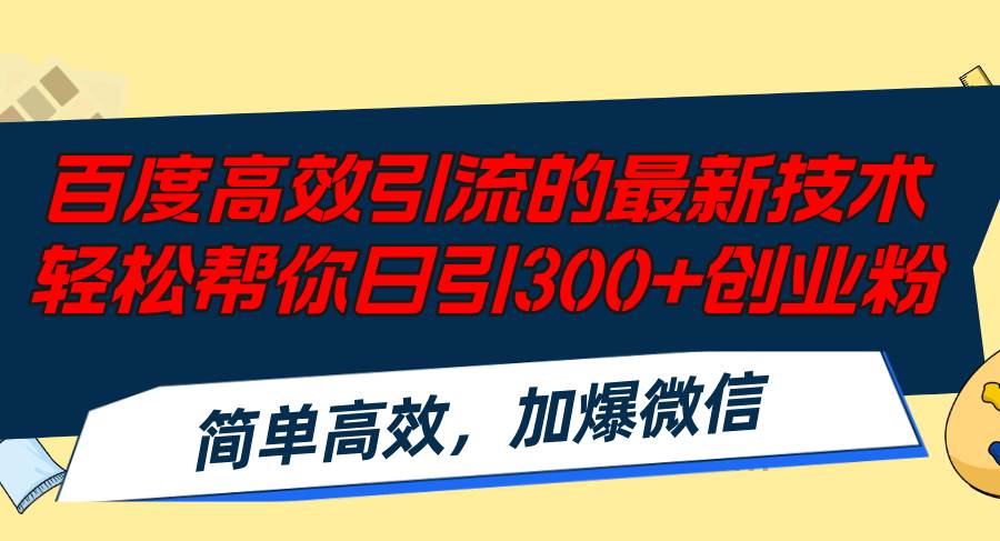 （12064期）百度高效引流的最新技术,轻松帮你日引300+创业粉,简单高效，加爆微信-讯领网创