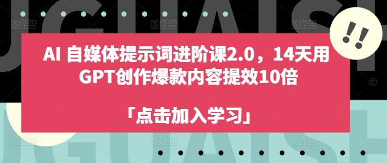 AI自媒体提示词进阶课2.0，14天用 GPT创作爆款内容提效10倍-讯领网创