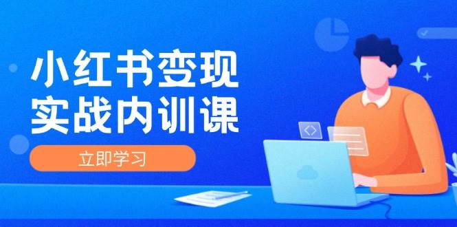 （12154期）小红书变现实战内训课，0-1实现小红书-IP变现 底层逻辑/实战方法/训练结合-讯领网创