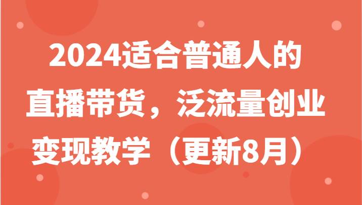 2024适合普通人的直播带货，泛流量创业变现教学（更新8月）-讯领网创