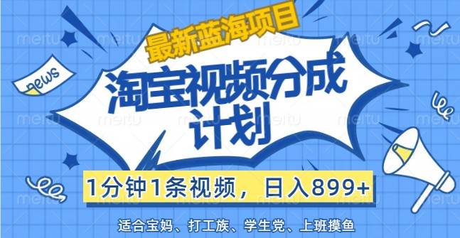 最新蓝海项目淘宝视频分成计划，1分钟1条视频，日入899+，有手就行-讯领网创