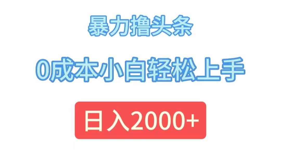 （12068期）暴力撸头条，0成本小白轻松上手，日入2000+-讯领网创