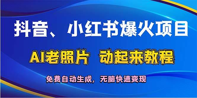 （12065期）抖音、小红书爆火项目：AI老照片动起来教程，免费自动生成，无脑快速变…-讯领网创