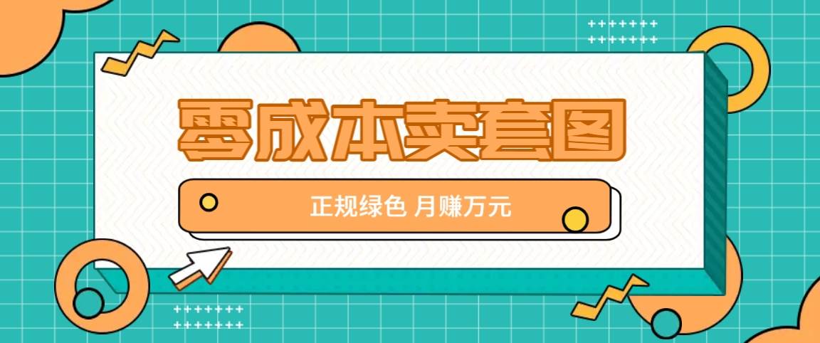 零成本卖套图，绿色正规项目，简单操作月收益10000+【揭秘】-讯领网创