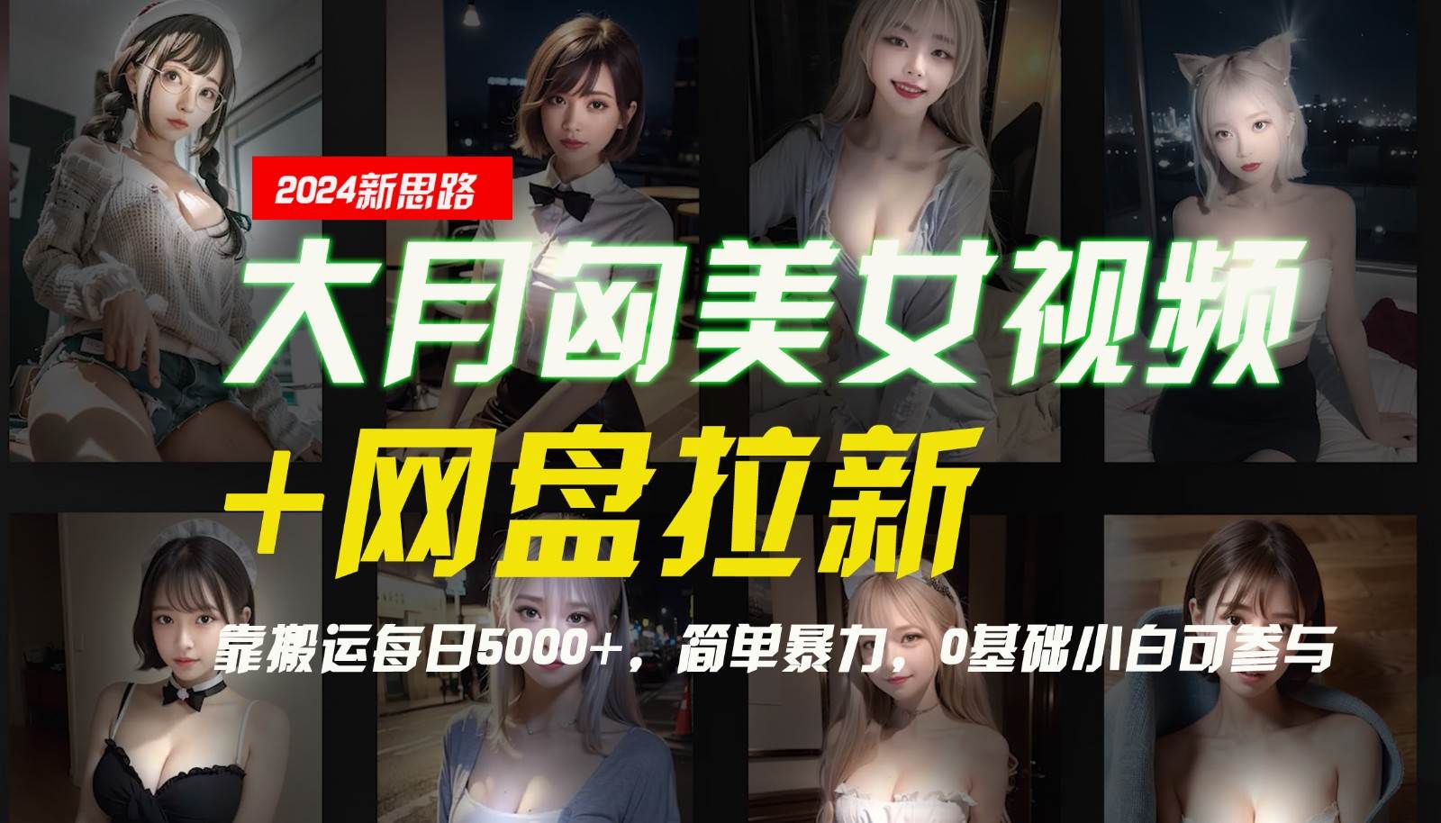 【新思路】大月匈美女视频+网盘拉新，靠搬运每日5000+，简单暴力，0基础小白可参与-讯领网创