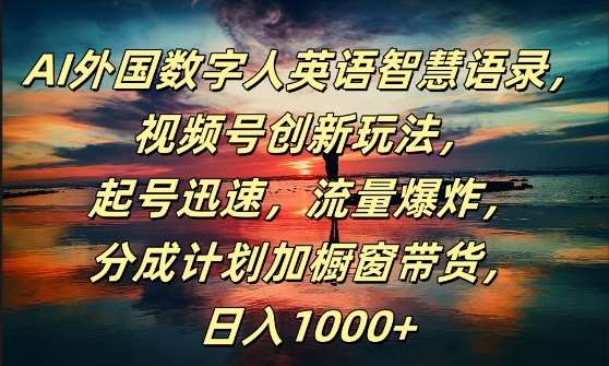 AI外国数字人英语智慧语录，视频号创新玩法，起号迅速，流量爆炸，日入1k+【揭秘】-讯领网创