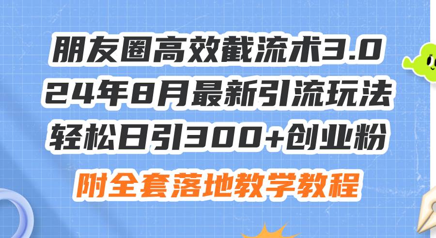 图片[1]-（11993期）朋友圈高效截流术3.0，24年8月最新引流玩法，轻松日引300+创业粉，附全…-讯领网创