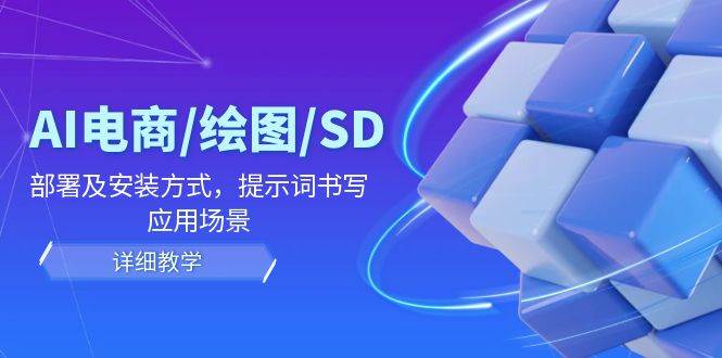 （12157期）AI-电商/绘图/SD/详细教程：部署及安装方式，提示词书写，应用场景-讯领网创