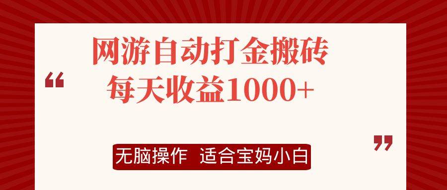 （12082期）网游自动打金搬砖项目，每天收益1000+，无脑操作-讯领网创