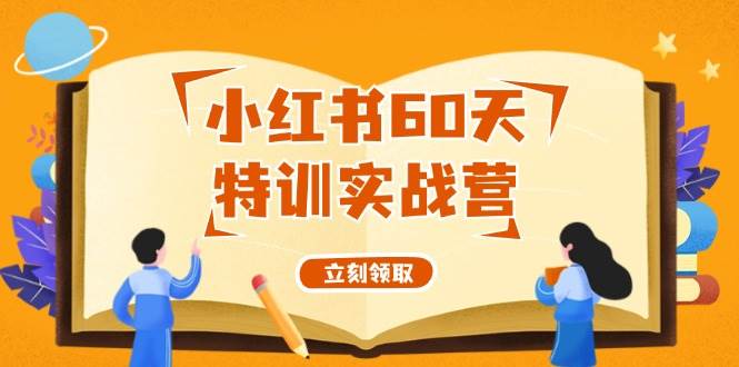 小红书60天特训实战营（系统课）从0打造能赚钱的小红书账号（55节课）-讯领网创