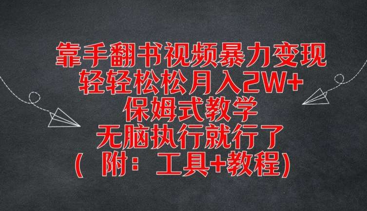 靠手翻书视频暴力变现，轻轻松松月入2W+，保姆式教学，无脑执行就行了(附：工具+教程)【揭秘】-讯领网创