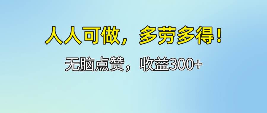 （12126期）人人可做！轻松点赞，收益300+，多劳多得！-讯领网创