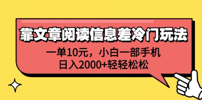 （12296期）靠文章阅读信息差冷门玩法，一单10元，小白一部手机，日入2000+轻轻松松-讯领网创