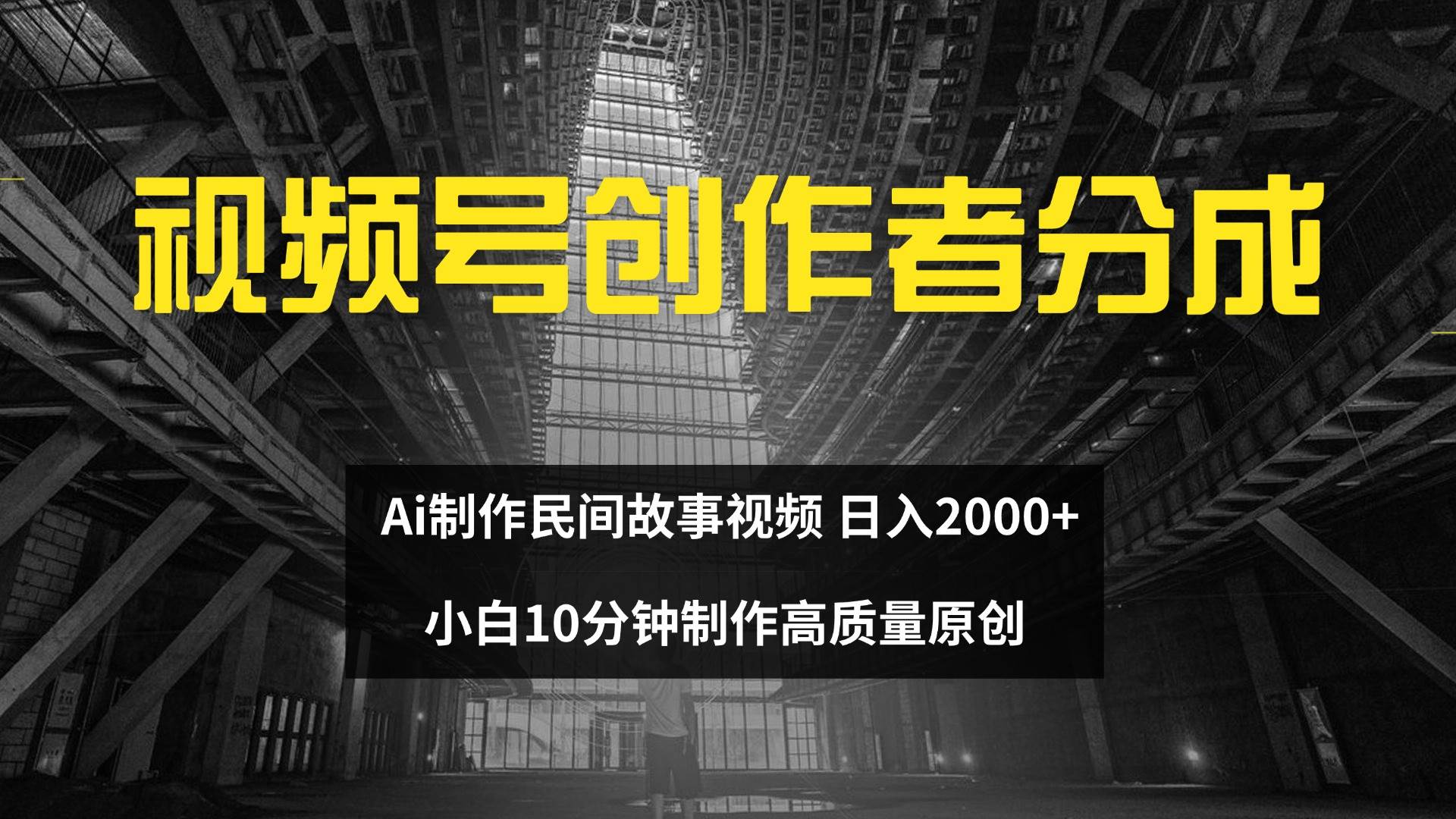 （12270期）视频号创作者分成 ai制作民间故事 新手小白10分钟制作高质量视频 日入2000-讯领网创