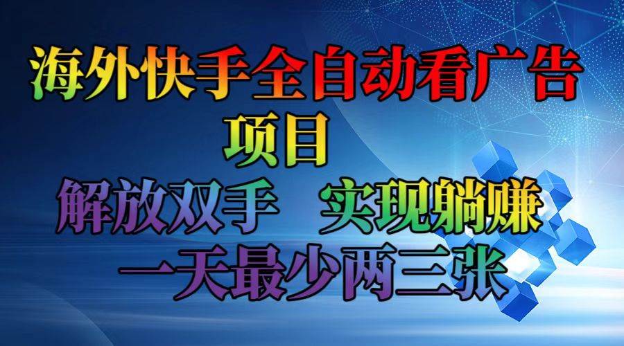 （12185期）海外快手全自动看广告项目    解放双手   实现躺赚  一天最少两三张-讯领网创